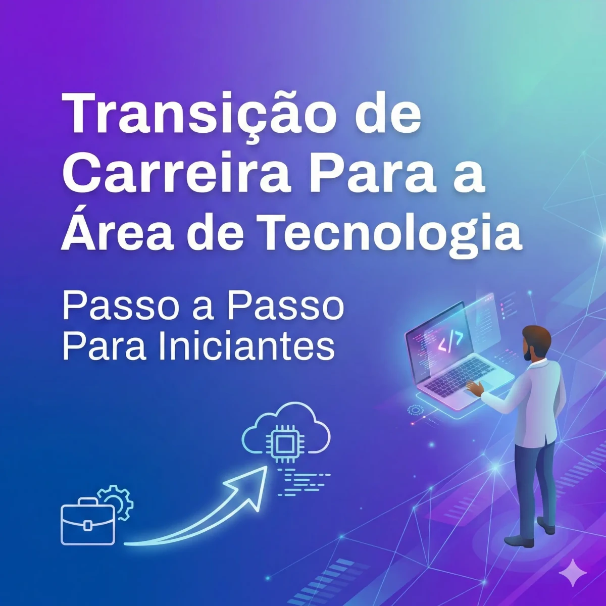 Transição de Carreira Para a Área de Tecnologia: Passo a Passo Para Iniciantes